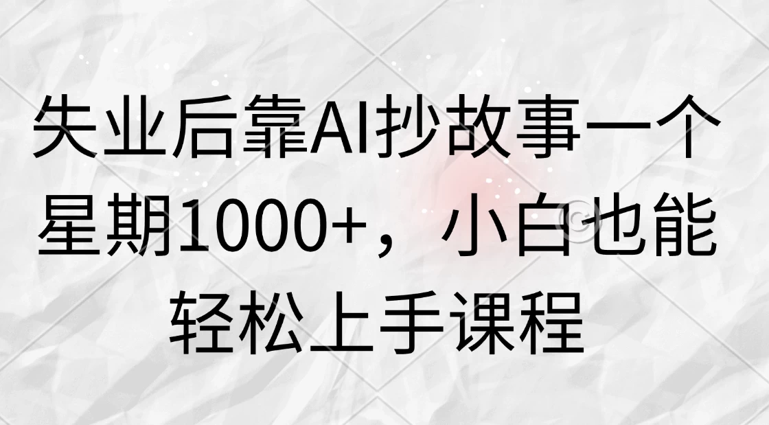 失业后靠AI抄故事一个星期1000+，小白也能轻松上手课程 一点学习助手-零基础自学教程-副业项目-兴趣学习项目资源网