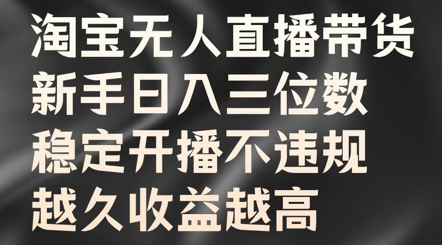 淘宝无人直播带货，新手日入三位数，稳定开播不违规，越久收益越高 一点学习助手-零基础自学教程-副业项目-兴趣学习项目资源网