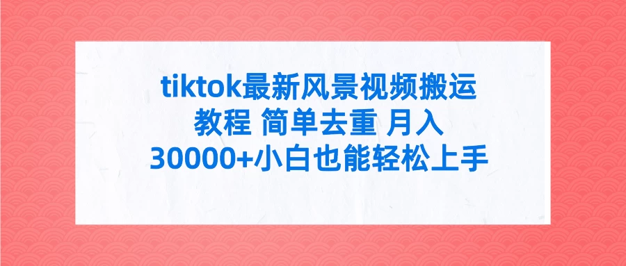 tiktok最新风景视频搬运教程 简单去重 月入30000+小白也能轻松上手 一点学习助手-零基础自学教程-副业项目-兴趣学习项目资源网