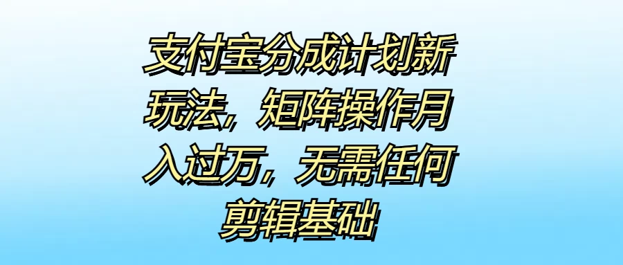 支付宝分成计划新玩法，矩阵操作月入过万，无需任何剪辑基础 一点学习助手-零基础自学教程-副业项目-兴趣学习项目资源网
