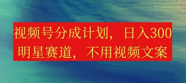 视频号分成计划，日入300+，明星赛道，不用写视频文案 一点学习助手-零基础自学教程-副业项目-兴趣学习项目资源网