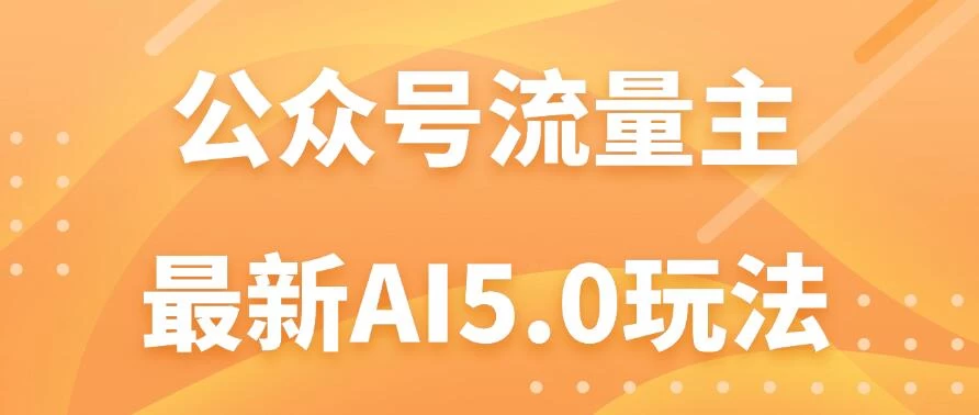 公众号流量主AI5.0玩法揭秘：轻松实现日入1000+的秘密！ 一点学习助手-零基础自学教程-副业项目-兴趣学习项目资源网