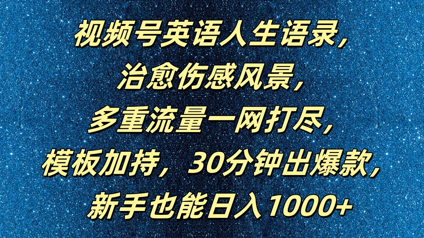 视频号英语人生语录，治愈伤感风景，多重流量一网打尽，模板加持，30分钟出爆款，新手也能日入1000+ 一点学习助手-零基础自学教程-副业项目-兴趣学习项目资源网