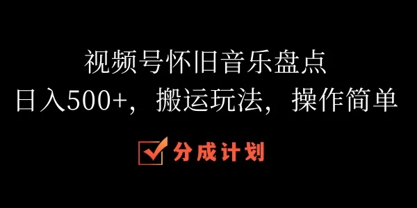 视频号怀旧音乐盘点,日入500+,搬运玩法,操作简单 一点学习助手-零基础自学教程-副业项目-兴趣学习项目资源网