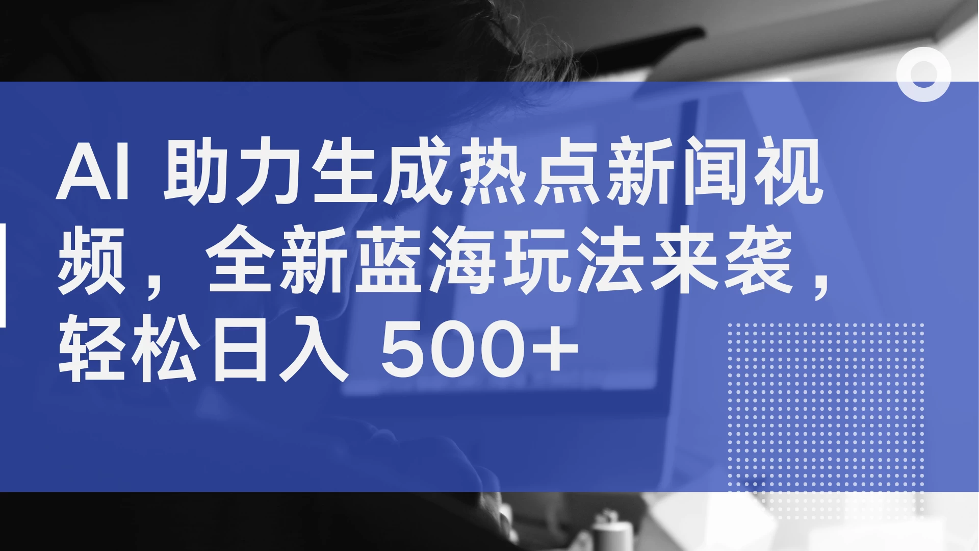 AI 助力生成热点新闻视频,全新蓝海玩法来袭,轻松日入 500+ 一点学习助手-零基础自学教程-副业项目-兴趣学习项目资源网