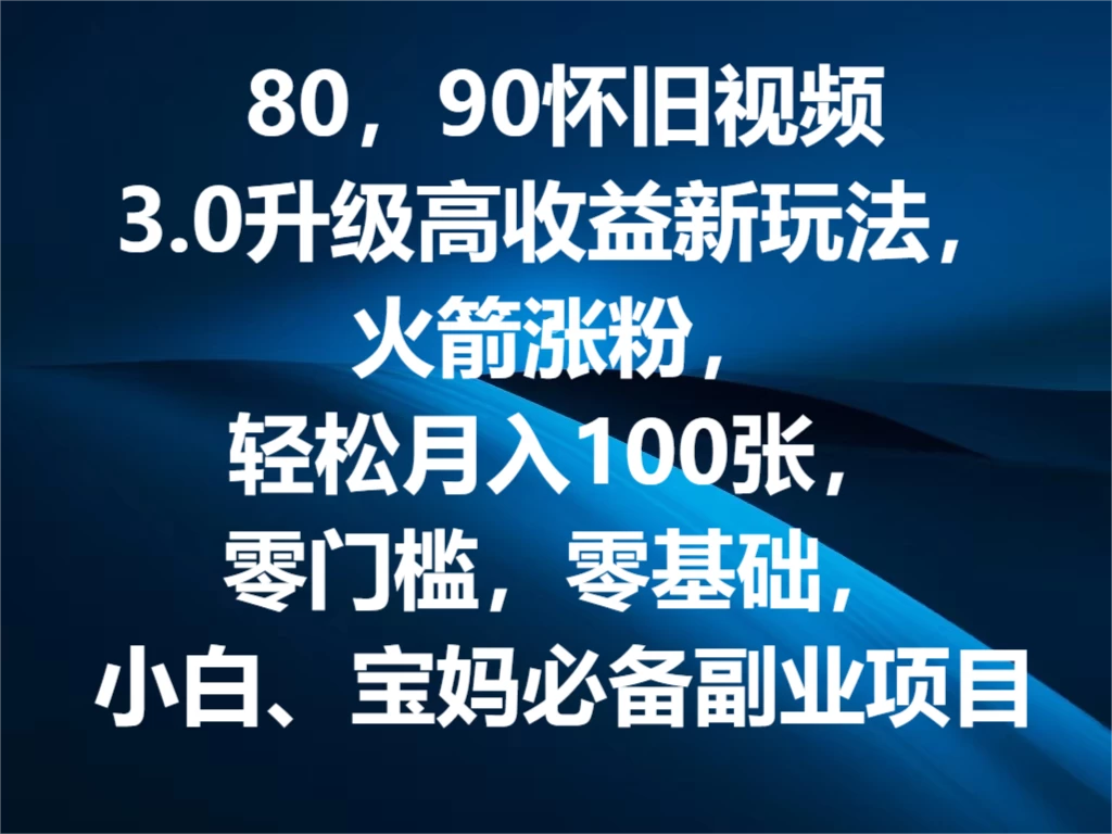 80，90怀旧视频3.0升级高收益变现新玩法，火箭涨粉，轻松月入100张，零门槛，零基础，小白、宝妈必备副业项目，可批量放大操作 一点学习助手-零基础自学教程-副业项目-兴趣学习项目资源网
