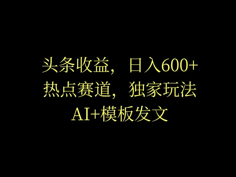 头条收益,日入600+,热点赛道,AI+模板发文篇篇爆文,适合新老手 一点学习助手-零基础自学教程-副业项目-兴趣学习项目资源网