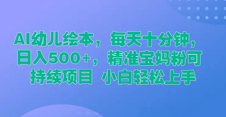AI幼儿绘本，每天十分钟，日入500+，精准宝妈粉可持续项目 小白轻松上手 一点学习助手-零基础自学教程-副业项目-兴趣学习项目资源网