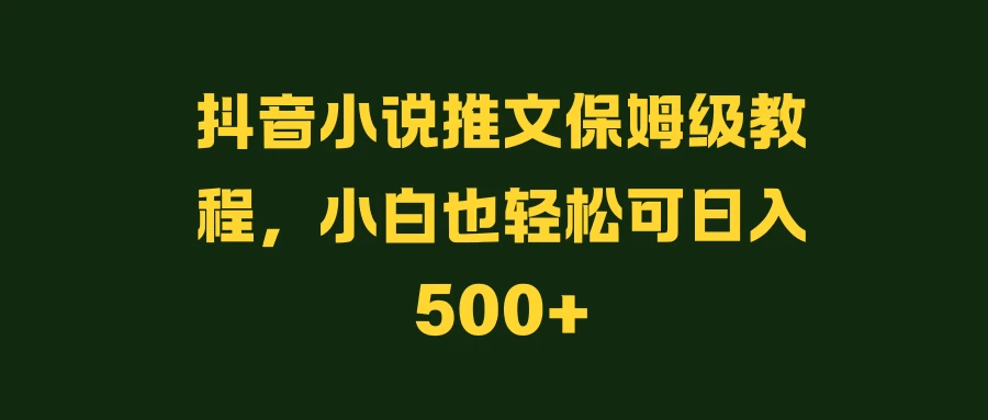 抖音小说推文保姆级教程,小白也轻松可日入500+ 一点学习助手-零基础自学教程-副业项目-兴趣学习项目资源网
