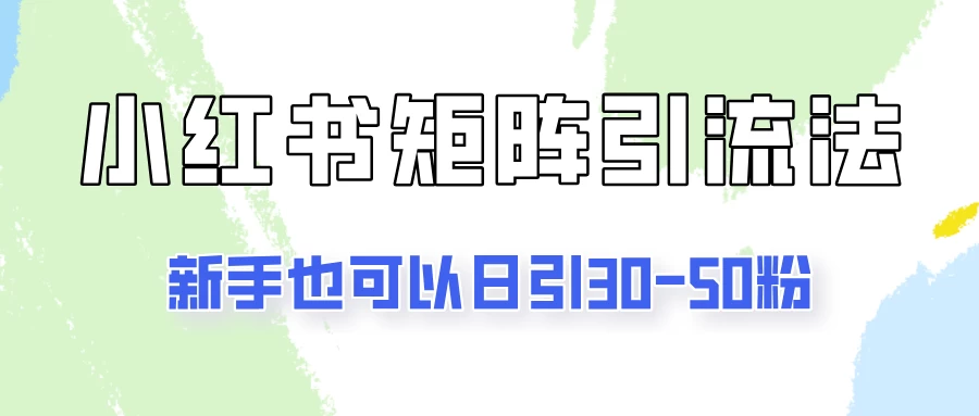 适合新手的引流方式，小红书矩阵引流法，新手也可日引30-50粉！ 一点学习助手-零基础自学教程-副业项目-兴趣学习项目资源网