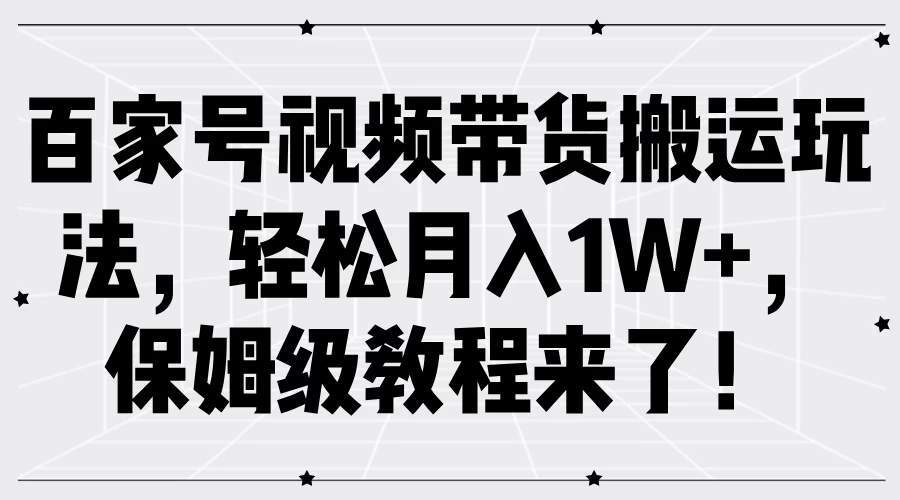 百家号视频带货搬运玩法，轻松月入1W+，保姆级教程来了！ 一点学习助手-零基础自学教程-副业项目-兴趣学习项目资源网