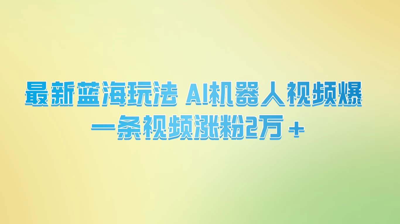 最新蓝海玩法， AI机器人视频爆火，一条视频涨粉2万+ 一点学习助手-零基础自学教程-副业项目-兴趣学习项目资源网