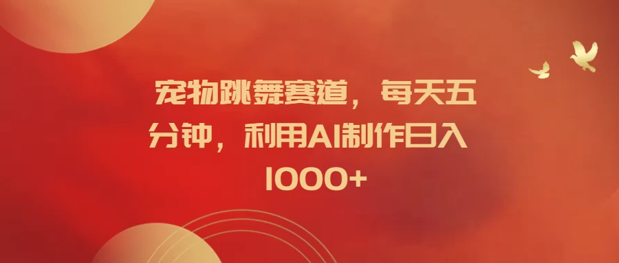宠物跳舞赛道，每天五分钟，利用AI制作日入1000+ 一点学习助手-零基础自学教程-副业项目-兴趣学习项目资源网