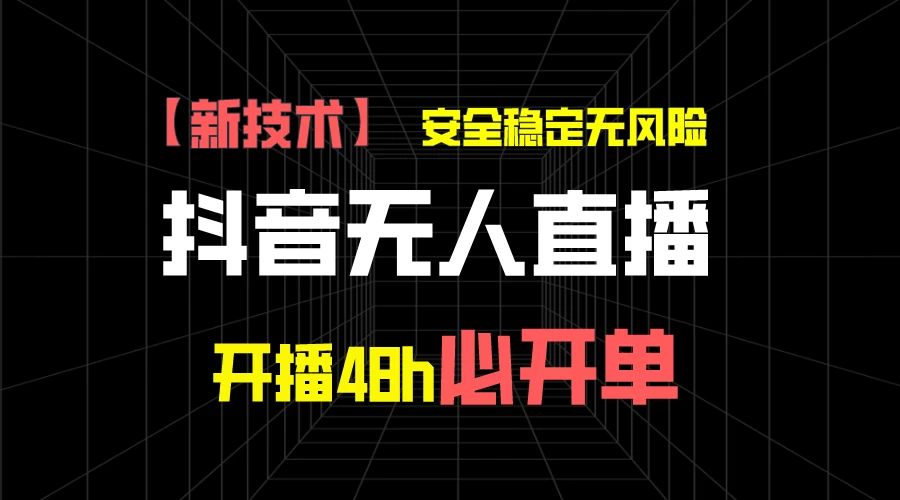抖音无人直播带货项目【新技术】,安全稳定无风险,开播48h必开单,单日单号收益1000+ 一点学习助手-零基础自学教程-副业项目-兴趣学习项目资源网