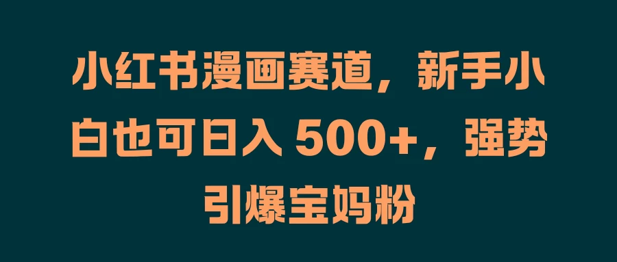 小红书漫画赛道，新手小白也可日入 500+，强势引爆宝妈粉 一点学习助手-零基础自学教程-副业项目-兴趣学习项目资源网