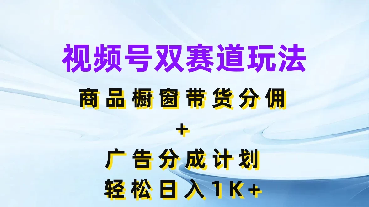 视频号最火双赛道玩法，商品橱窗带货分佣+广告分成计划，轻松日入1K+ 一点学习助手-零基础自学教程-副业项目-兴趣学习项目资源网