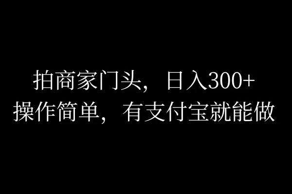 拍商家门头，日入300+，操作简单，有支付宝就可以做 一点学习助手-零基础自学教程-副业项目-兴趣学习项目资源网