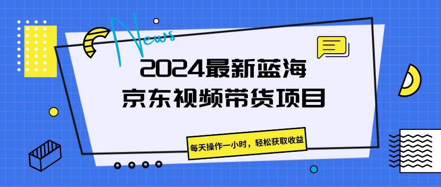 2024最新蓝海京东视频带货项目，每天操作一小时，轻松获取收益 一点学习助手-零基础自学教程-副业项目-兴趣学习项目资源网