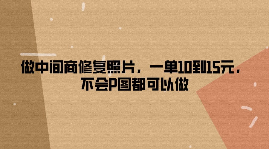 做中间商修复照片，一单10到15元，不会P图都可以做 一点学习助手-零基础自学教程-副业项目-兴趣学习项目资源网