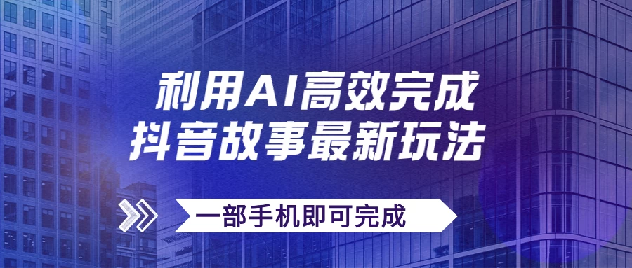 抖音故事最新玩法，通过AI一键生成文案和视频，实现日收入500+，一部手机即可完成 一点学习助手-零基础自学教程-副业项目-兴趣学习项目资源网