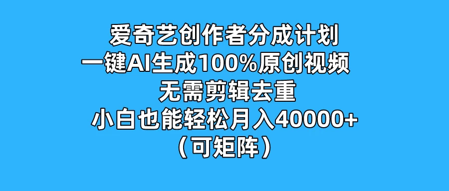 爱奇艺创作者分成计划，一键AI生成100%原创视频，无需剪辑、去重，小白也能轻松月入40000+ （可矩阵） 一点学习助手-零基础自学教程-副业项目-兴趣学习项目资源网