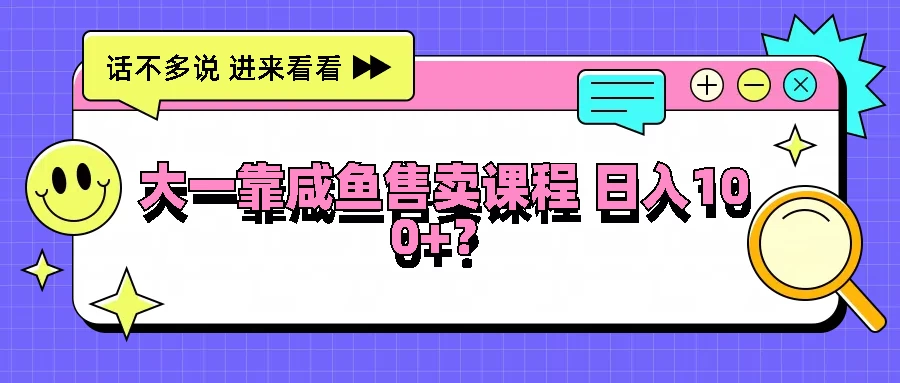 大一靠在咸鱼售卖课程，我竟然达到日入过100+！门槛比较低 一点学习助手-零基础自学教程-副业项目-兴趣学习项目资源网