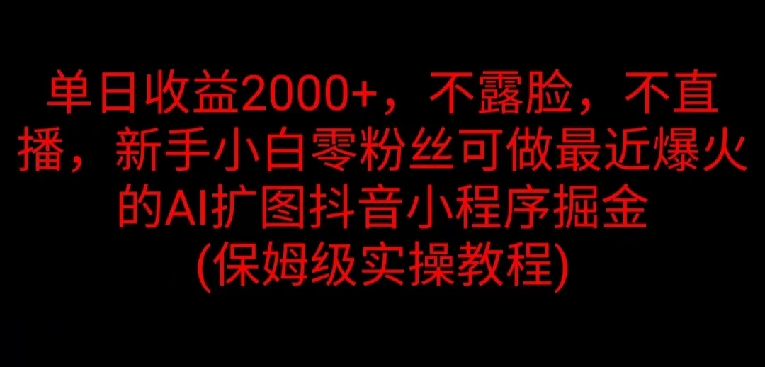 单日收益2000+，不露脸，不直播，新手小白零粉丝可做最近爆火的AI扩图抖音小程序掘金 （保姆级实操教程） 一点学习助手-零基础自学教程-副业项目-兴趣学习项目资源网