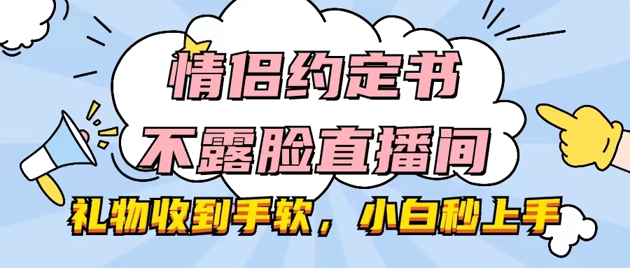 情侣约定书不露脸直播间,礼物收到手软,小白秒上手 一点学习助手-零基础自学教程-副业项目-兴趣学习项目资源网