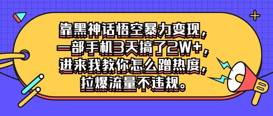 靠黑神话悟空暴力变现，一部手机3天搞了2W+，进来我教你怎么蹭热度，拉爆流量不违规 一点学习助手-零基础自学教程-副业项目-兴趣学习项目资源网