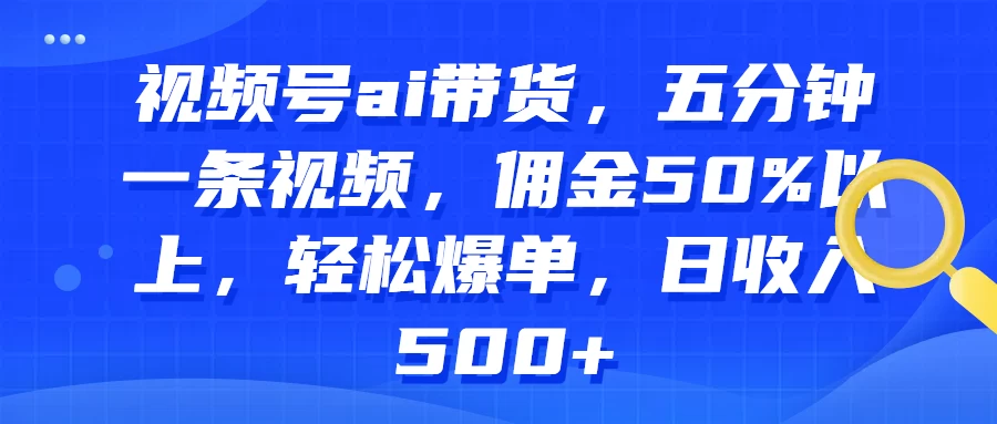 视频号AI带货,五分钟一条视频,佣金50%以上,轻松爆单,日收入500+ 一点学习助手-零基础自学教程-副业项目-兴趣学习项目资源网