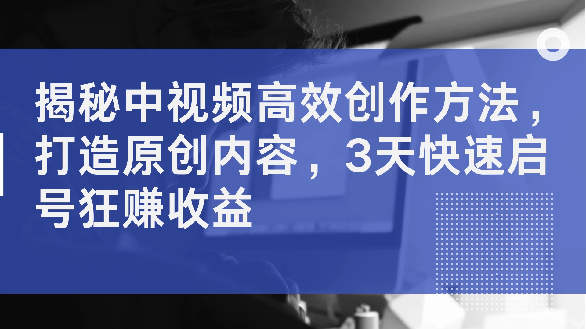 揭秘中视频高效创作方法，打造原创内容，3天快速启号狂赚收益 一点学习助手-零基础自学教程-副业项目-兴趣学习项目资源网