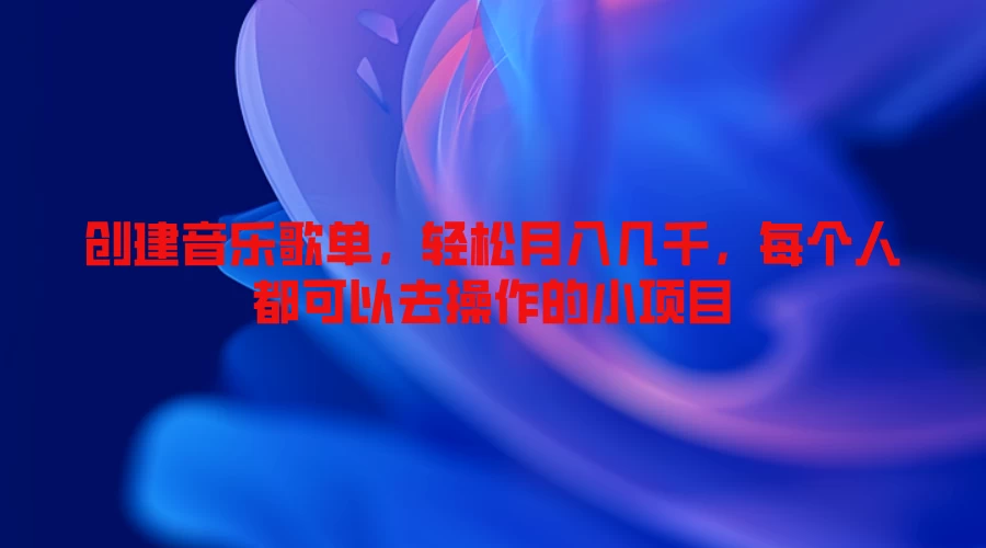 创建音乐歌单，轻松月入几千，每个人都可以去操作的小项目 一点学习助手-零基础自学教程-副业项目-兴趣学习项目资源网