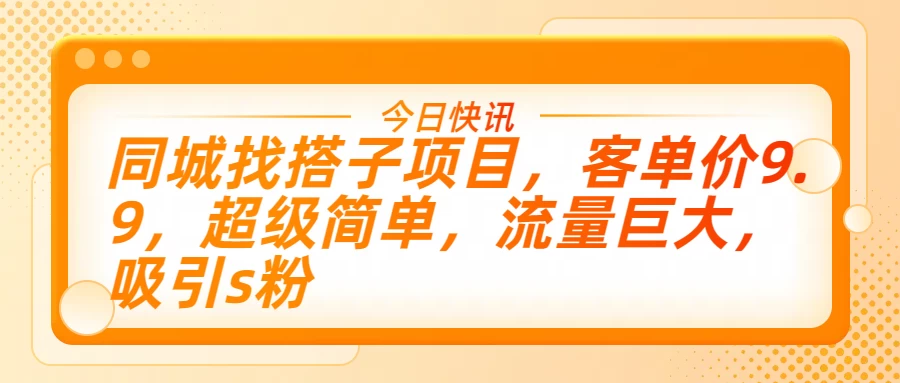 同城找搭子项目，客单价9.9，超级简单，流量巨大，吸引s粉 一点学习助手-零基础自学教程-副业项目-兴趣学习项目资源网