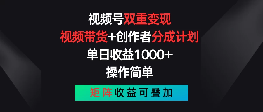 视频号双重变现，视频带货+创作者分成计划 , 单日收益1000+，操作简单，矩阵收益叠加 一点学习助手-零基础自学教程-副业项目-兴趣学习项目资源网