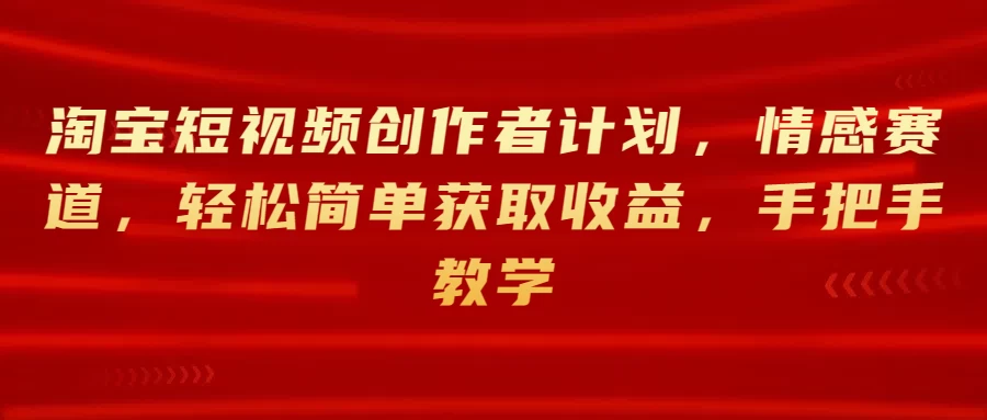 淘宝短视频创作者计划,情感赛道,轻松简单获取收益,手把手教学 一点学习助手-零基础自学教程-副业项目-兴趣学习项目资源网