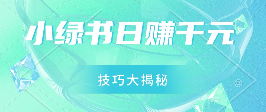 小绿书日赚千元秘籍：零基础搬运技巧大揭秘，轻松实现财富增长 一点学习助手-零基础自学教程-副业项目-兴趣学习项目资源网