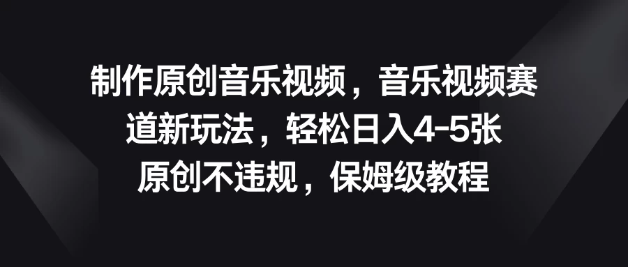 制作原创音乐视频，音乐视频赛道新玩法，轻松日入4-5张，原创不违规，保姆级教程 一点学习助手-零基础自学教程-副业项目-兴趣学习项目资源网