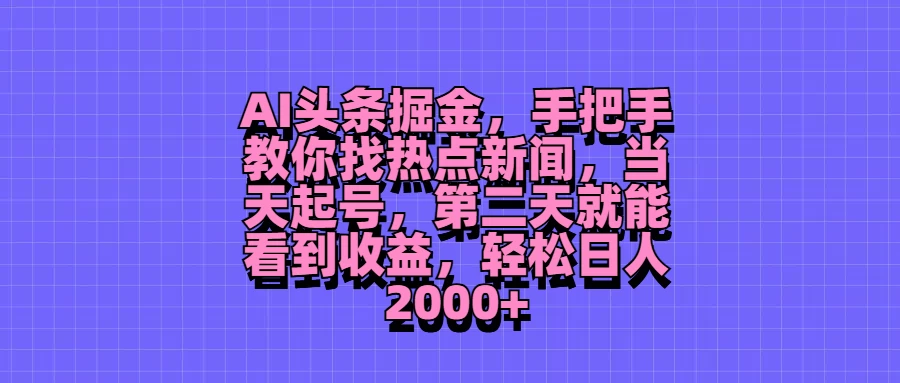 AI头条掘金,手把手教你找热点新闻,当天起号,第二天就能看到收益,轻松日人2000+ 一点学习助手-零基础自学教程-副业项目-兴趣学习项目资源网