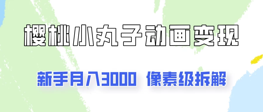 通过樱桃小丸子动画来变现的项目，一单100多，像素级教程！ 一点学习助手-零基础自学教程-副业项目-兴趣学习项目资源网