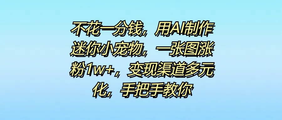 不花一分钱,用AI制作迷你小宠物,一张图涨粉1w+,变现渠道多元化,手把手教你 一点学习助手-零基础自学教程-副业项目-兴趣学习项目资源网