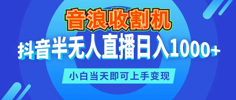 音浪收割机，抖音半无人直播日入1000+，小白当天即可上手变现 一点学习助手-零基础自学教程-副业项目-兴趣学习项目资源网