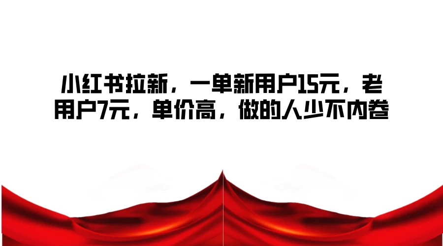 小红书拉新，一单新用户15元，老用户7元，单价高，做的人少不内卷 一点学习助手-零基础自学教程-副业项目-兴趣学习项目资源网