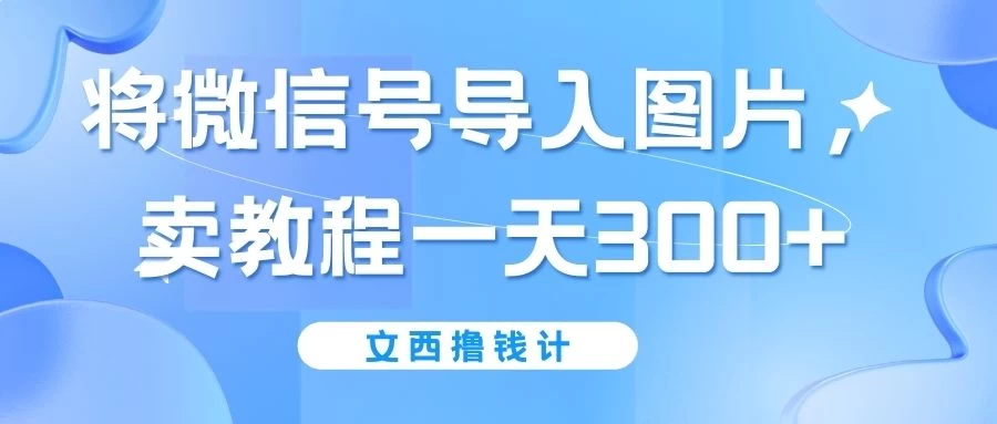 将微信号导入图片,卖教程一天300+(无脑操作!有手就会!) 一点学习助手-零基础自学教程-副业项目-兴趣学习项目资源网