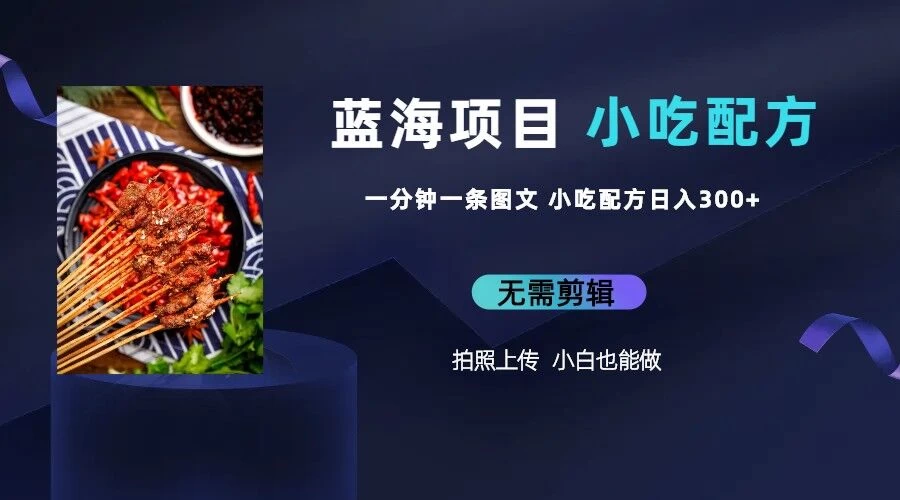 最新蓝海项目，小白专享，一分钟一条图文，日入400+小吃配方也能赚大钱 一点学习助手-零基础自学教程-副业项目-兴趣学习项目资源网