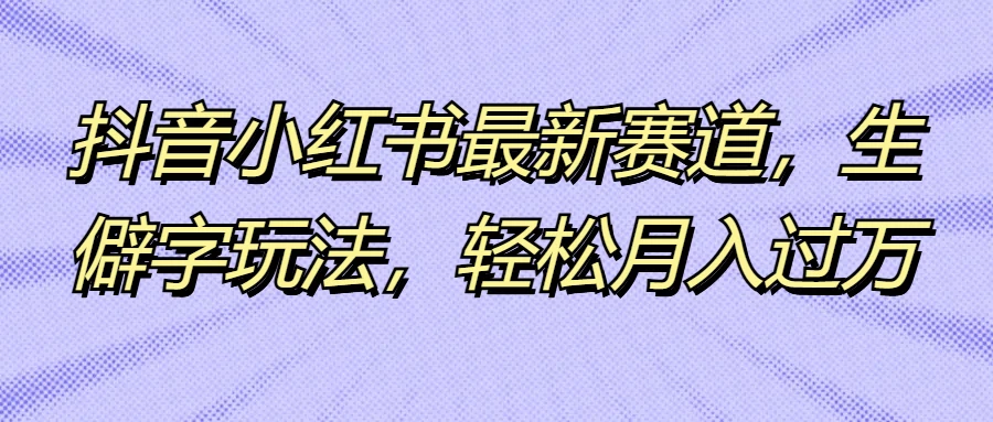 抖音小红书最新赛道，生僻字玩法，轻松月入过万 一点学习助手-零基础自学教程-副业项目-兴趣学习项目资源网