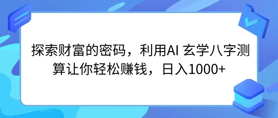 探索财富的密码，利用AI 玄学八字测算让你轻松赚钱，日入1000+ 一点学习助手-零基础自学教程-副业项目-兴趣学习项目资源网