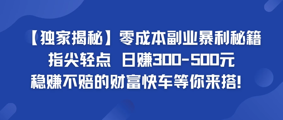 独家揭秘零成本副业暴利秘籍：指尖轻点，日赚300-500元，稳赚不赔的财富快车等你来搭！ 一点学习助手-零基础自学教程-副业项目-兴趣学习项目资源网