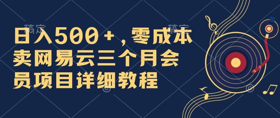 日入500+,零成本卖网易云三个月会员,合法合规,赶紧抓住风口吃肉! 一点学习助手-零基础自学教程-副业项目-兴趣学习项目资源网