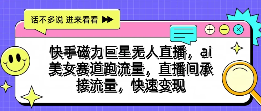 快手磁力聚星无人直播，AI美女赛道跑流量，直播间承接流量，快速变现 一点学习助手-零基础自学教程-副业项目-兴趣学习项目资源网