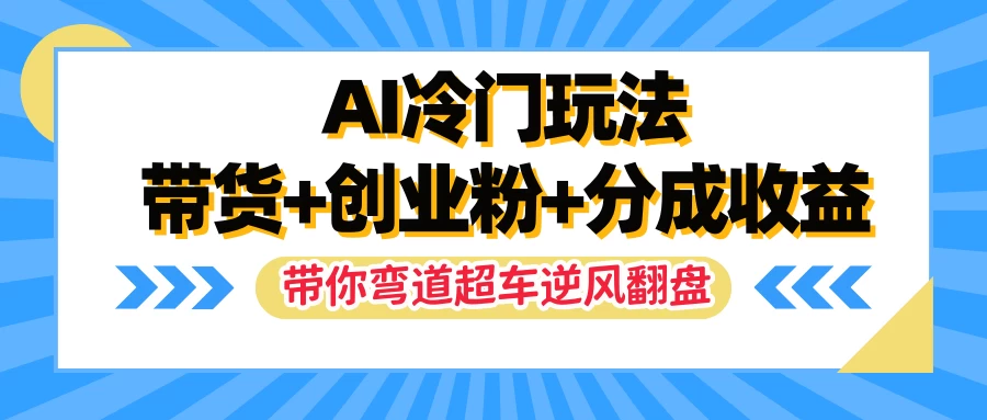 AI冷门玩法，一条视频实现带货+创业粉+分成收益，带你弯道超车实现逆风翻盘 一点学习助手-零基础自学教程-副业项目-兴趣学习项目资源网